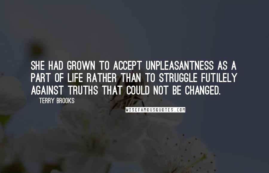 Terry Brooks Quotes: She had grown to accept unpleasantness as a part of life rather than to struggle futilely against truths that could not be changed.