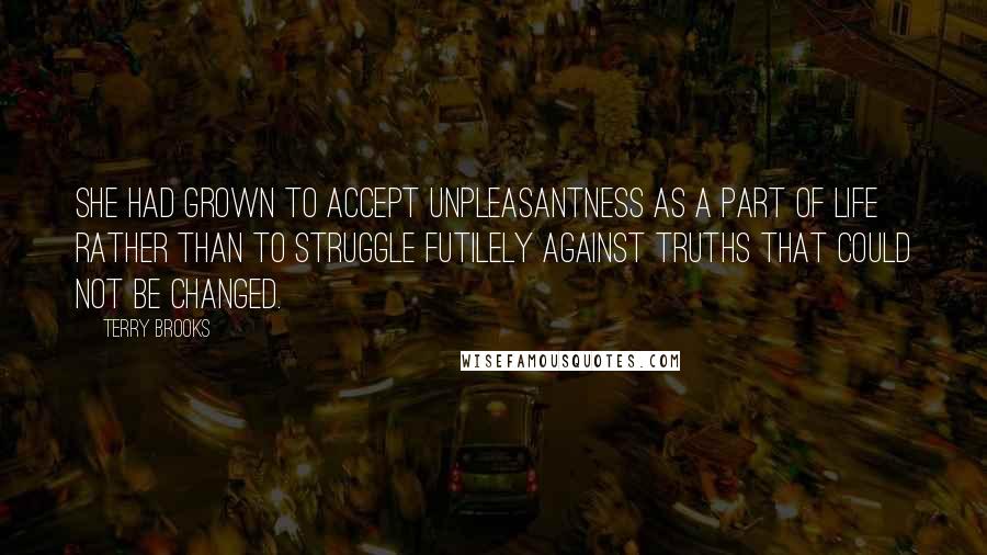 Terry Brooks Quotes: She had grown to accept unpleasantness as a part of life rather than to struggle futilely against truths that could not be changed.