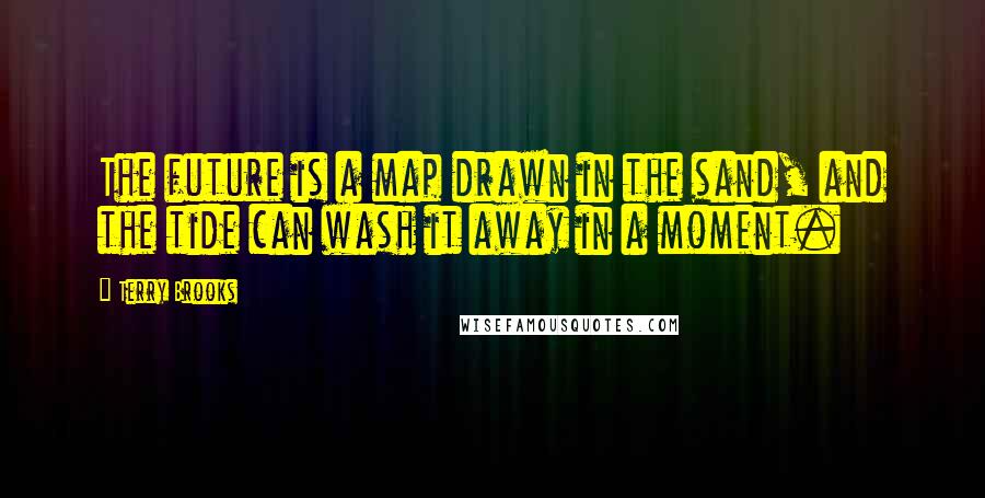 Terry Brooks Quotes: The future is a map drawn in the sand, and the tide can wash it away in a moment.