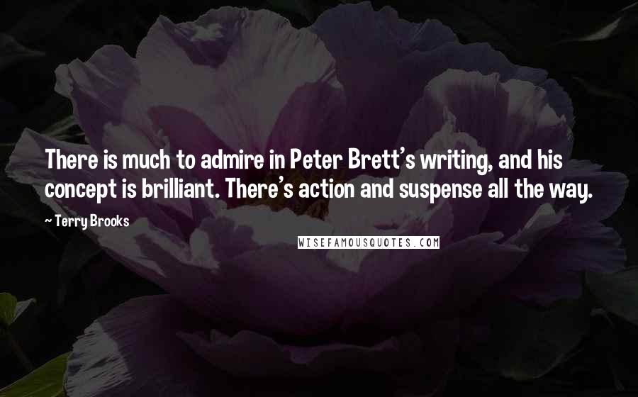 Terry Brooks Quotes: There is much to admire in Peter Brett's writing, and his concept is brilliant. There's action and suspense all the way.