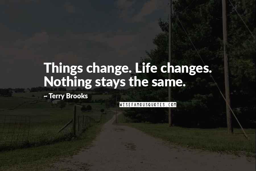 Terry Brooks Quotes: Things change. Life changes. Nothing stays the same.