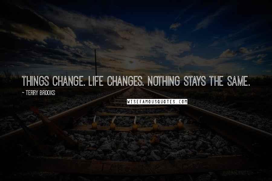 Terry Brooks Quotes: Things change. Life changes. Nothing stays the same.