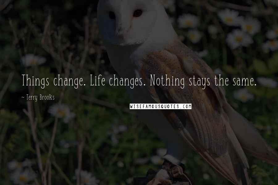 Terry Brooks Quotes: Things change. Life changes. Nothing stays the same.