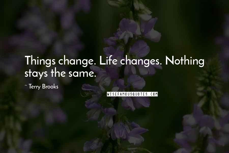 Terry Brooks Quotes: Things change. Life changes. Nothing stays the same.