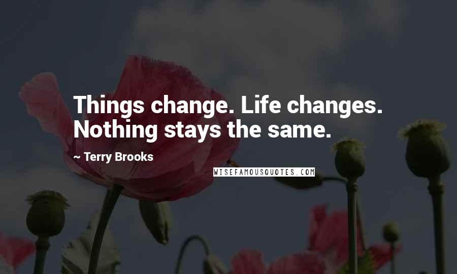 Terry Brooks Quotes: Things change. Life changes. Nothing stays the same.
