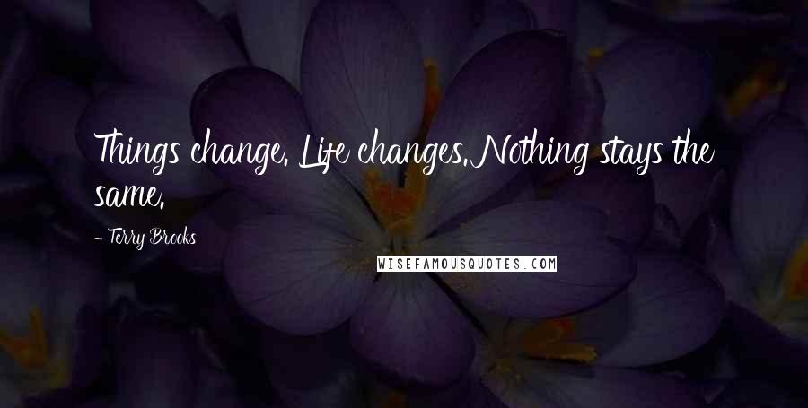Terry Brooks Quotes: Things change. Life changes. Nothing stays the same.