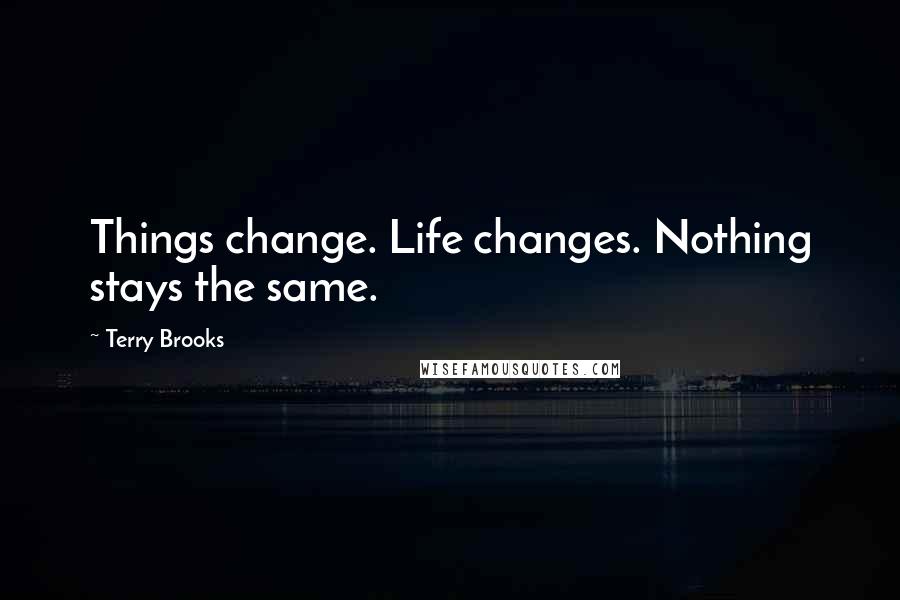 Terry Brooks Quotes: Things change. Life changes. Nothing stays the same.