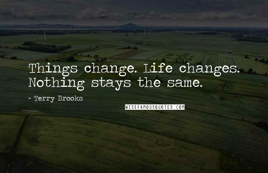 Terry Brooks Quotes: Things change. Life changes. Nothing stays the same.