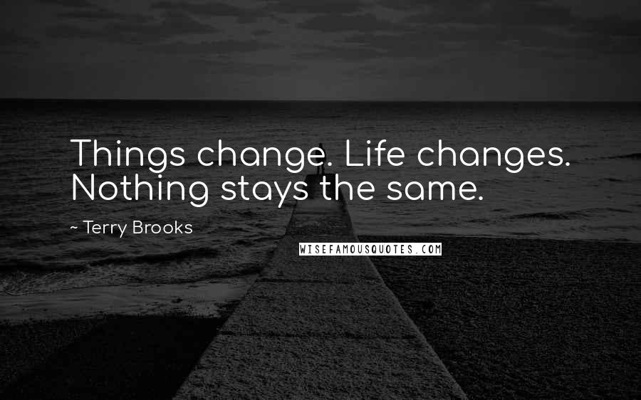 Terry Brooks Quotes: Things change. Life changes. Nothing stays the same.