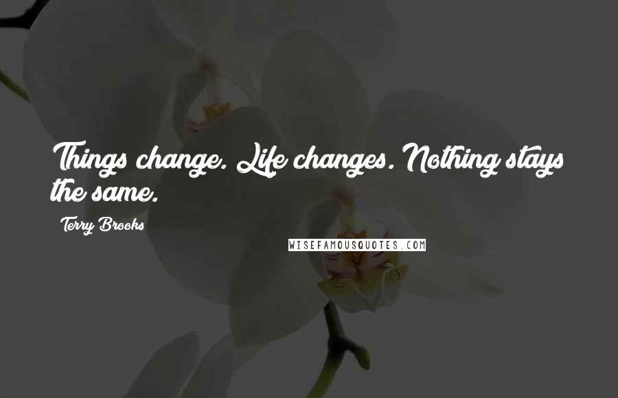 Terry Brooks Quotes: Things change. Life changes. Nothing stays the same.