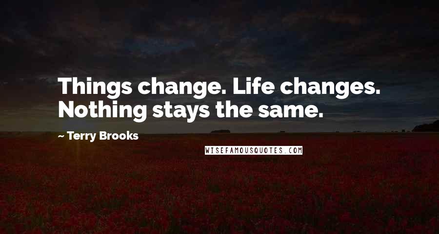 Terry Brooks Quotes: Things change. Life changes. Nothing stays the same.