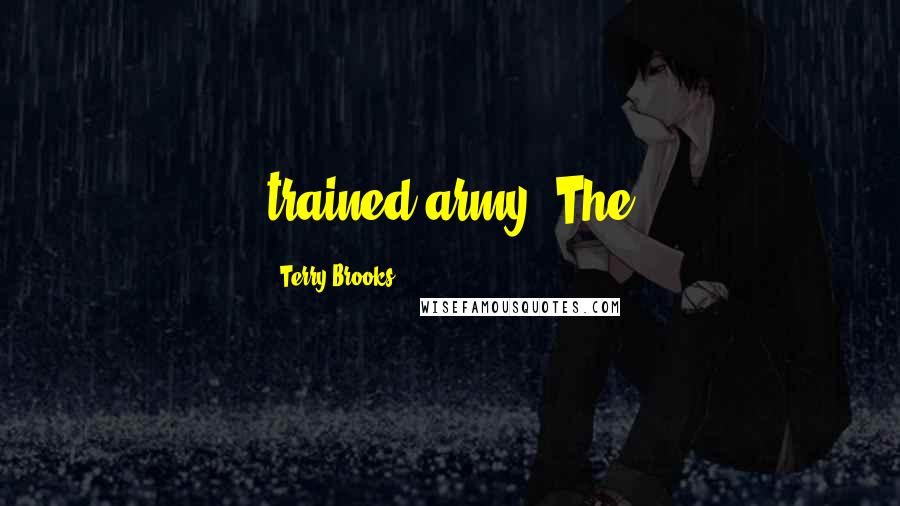 Terry Brooks Quotes: trained army. The