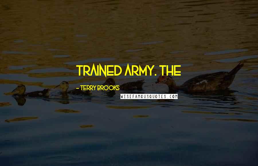 Terry Brooks Quotes: trained army. The