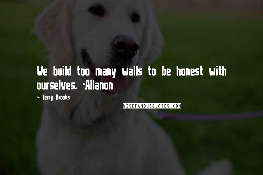 Terry Brooks Quotes: We build too many walls to be honest with ourselves. -Allanon