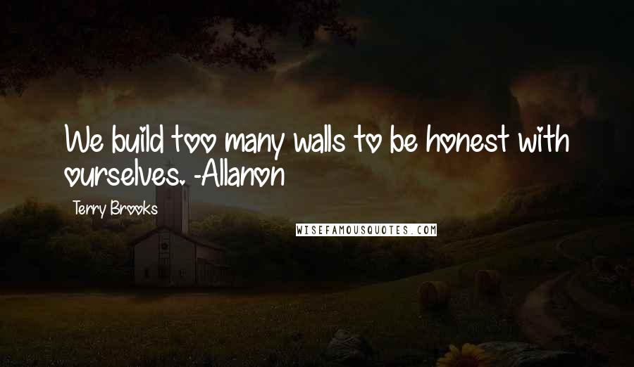 Terry Brooks Quotes: We build too many walls to be honest with ourselves. -Allanon