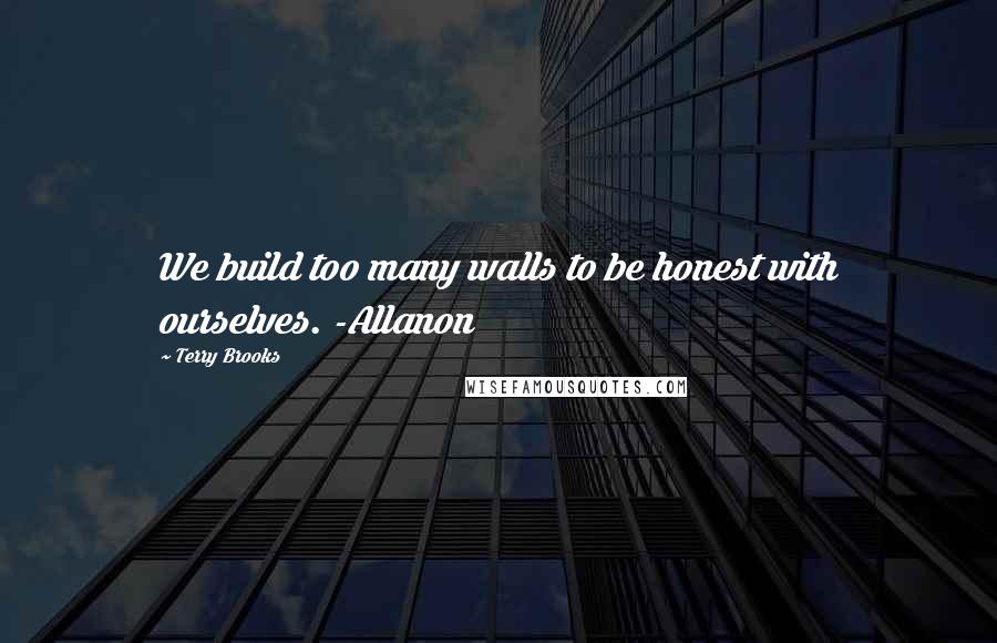 Terry Brooks Quotes: We build too many walls to be honest with ourselves. -Allanon