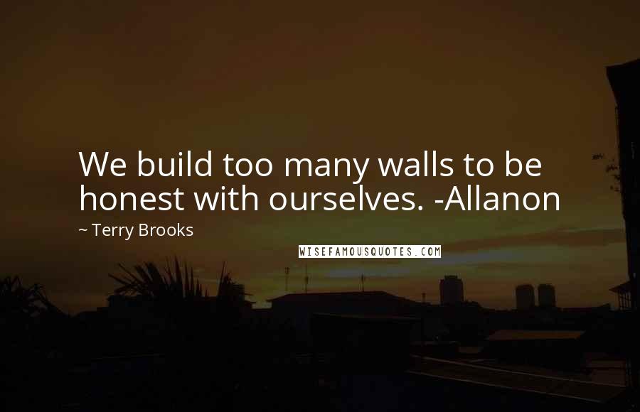 Terry Brooks Quotes: We build too many walls to be honest with ourselves. -Allanon