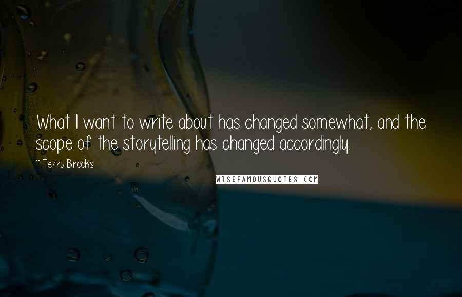 Terry Brooks Quotes: What I want to write about has changed somewhat, and the scope of the storytelling has changed accordingly.