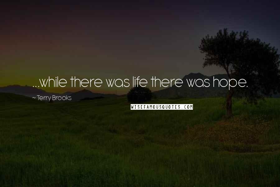 Terry Brooks Quotes: ...while there was life there was hope.