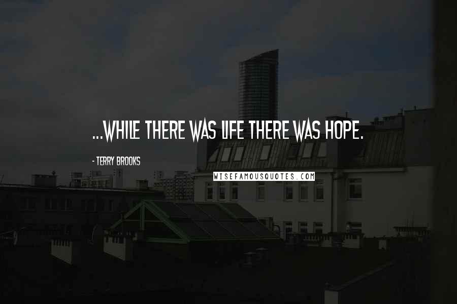Terry Brooks Quotes: ...while there was life there was hope.