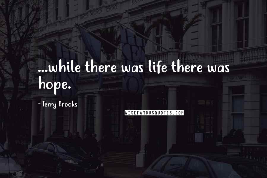 Terry Brooks Quotes: ...while there was life there was hope.