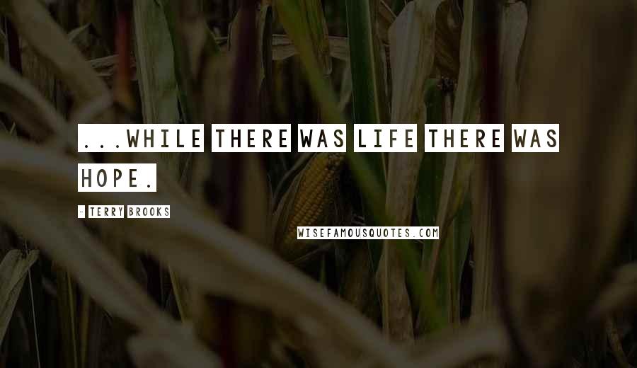 Terry Brooks Quotes: ...while there was life there was hope.