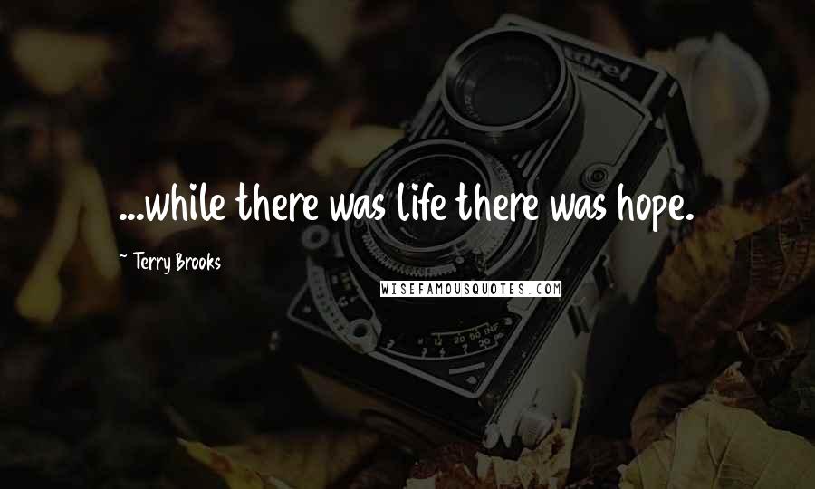 Terry Brooks Quotes: ...while there was life there was hope.