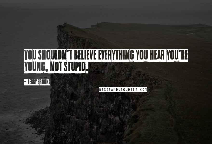 Terry Brooks Quotes: You shouldn't believe everything you hear you're young, not stupid.