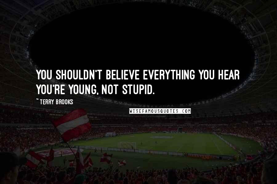 Terry Brooks Quotes: You shouldn't believe everything you hear you're young, not stupid.