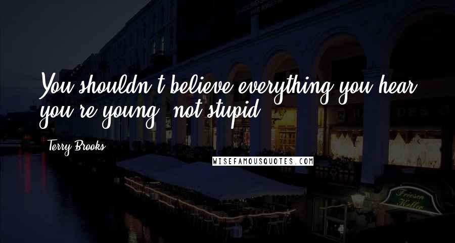 Terry Brooks Quotes: You shouldn't believe everything you hear you're young, not stupid.