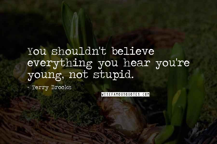 Terry Brooks Quotes: You shouldn't believe everything you hear you're young, not stupid.