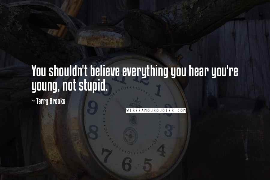 Terry Brooks Quotes: You shouldn't believe everything you hear you're young, not stupid.