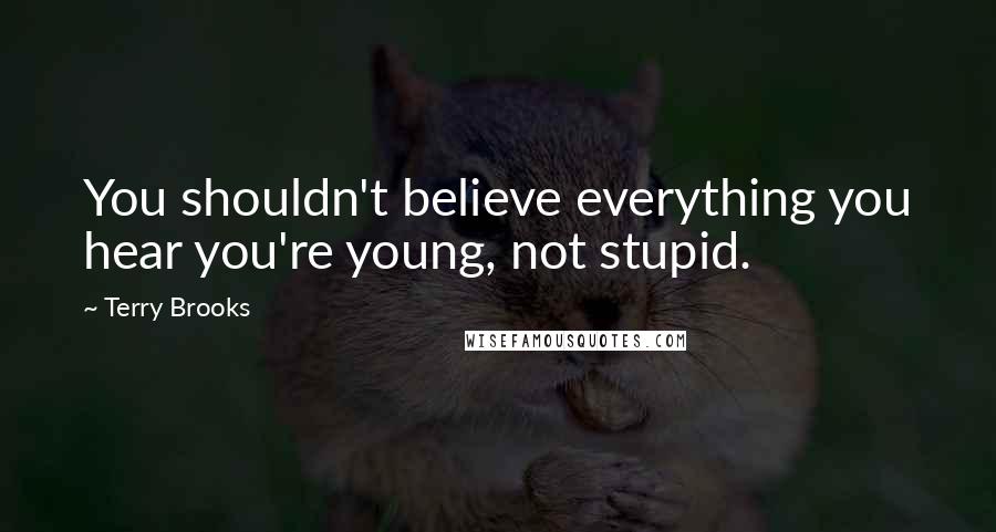 Terry Brooks Quotes: You shouldn't believe everything you hear you're young, not stupid.