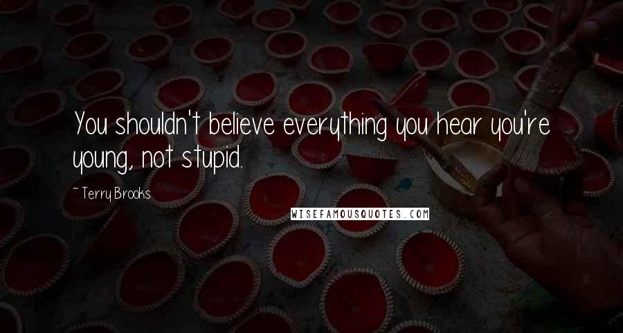 Terry Brooks Quotes: You shouldn't believe everything you hear you're young, not stupid.