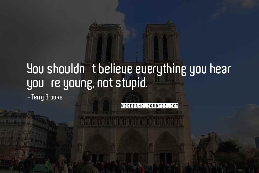 Terry Brooks Quotes: You shouldn't believe everything you hear you're young, not stupid.