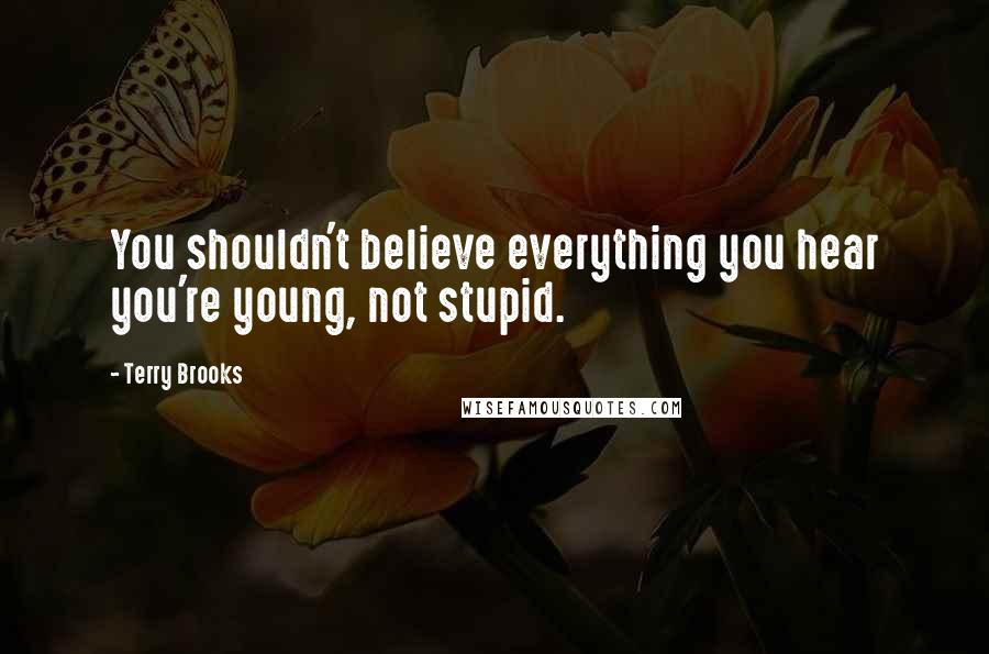 Terry Brooks Quotes: You shouldn't believe everything you hear you're young, not stupid.