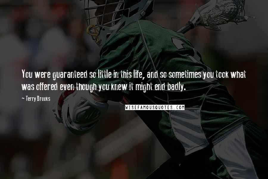 Terry Brooks Quotes: You were guaranteed so little in this life, and so sometimes you took what was offered even though you knew it might end badly.