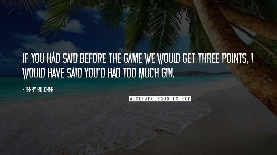 Terry Butcher Quotes: If you had said before the game we would get three points, I would have said you'd had too much gin.