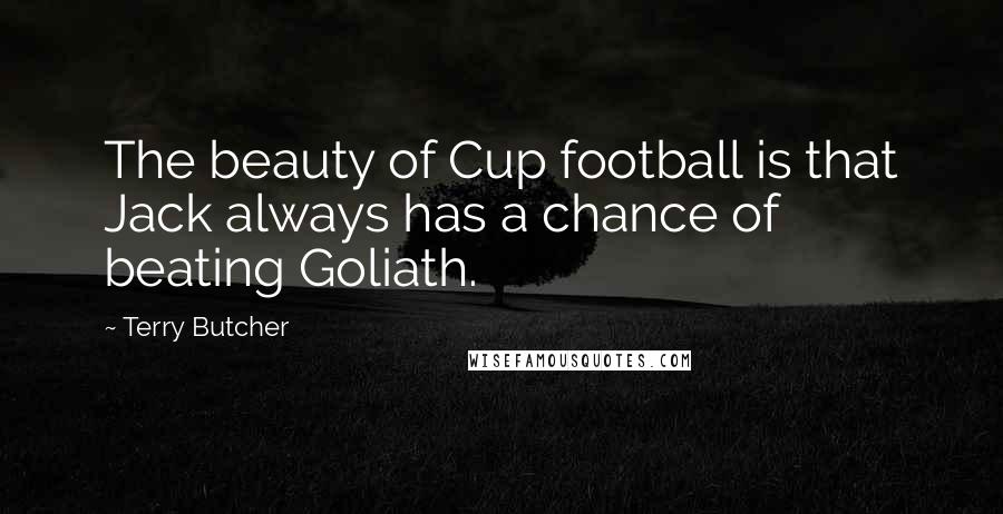 Terry Butcher Quotes: The beauty of Cup football is that Jack always has a chance of beating Goliath.