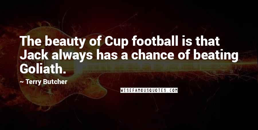 Terry Butcher Quotes: The beauty of Cup football is that Jack always has a chance of beating Goliath.