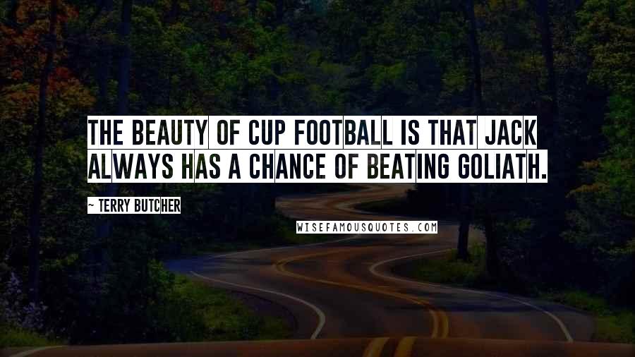 Terry Butcher Quotes: The beauty of Cup football is that Jack always has a chance of beating Goliath.