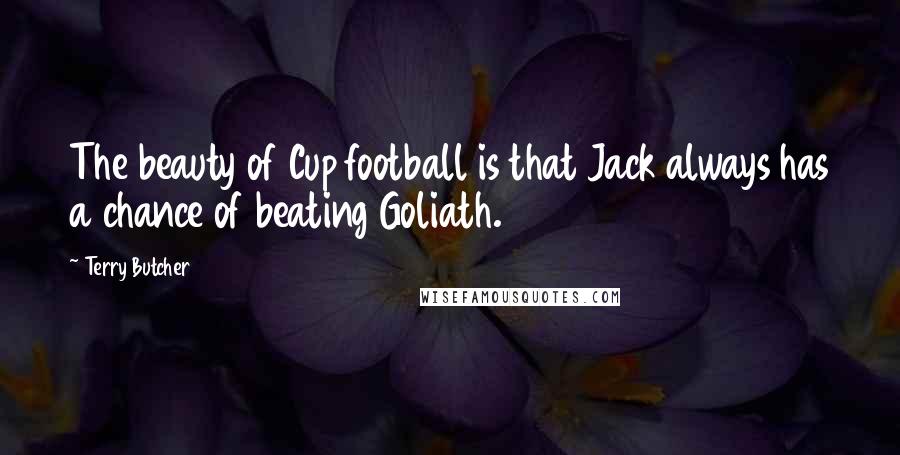 Terry Butcher Quotes: The beauty of Cup football is that Jack always has a chance of beating Goliath.
