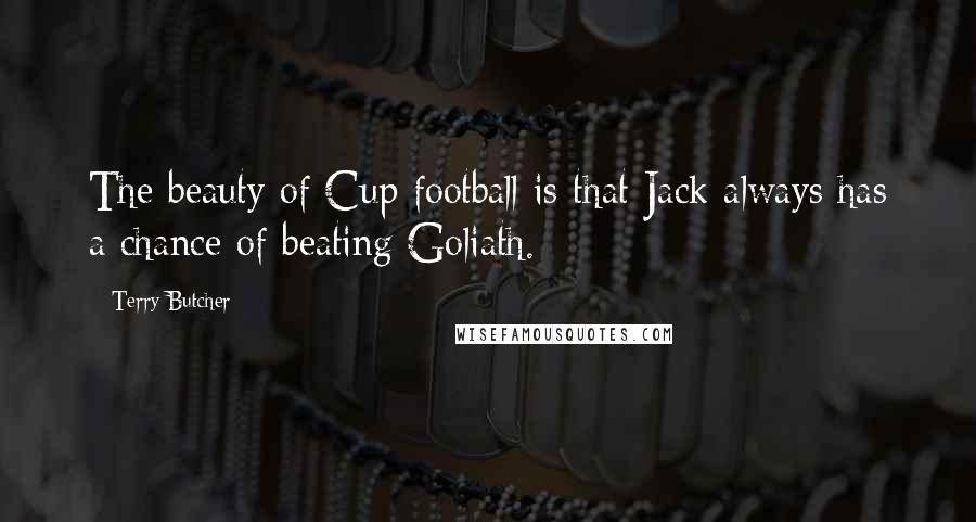 Terry Butcher Quotes: The beauty of Cup football is that Jack always has a chance of beating Goliath.