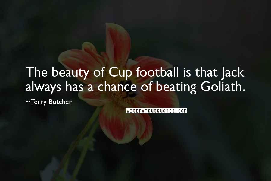 Terry Butcher Quotes: The beauty of Cup football is that Jack always has a chance of beating Goliath.