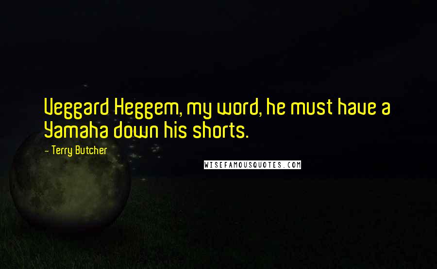 Terry Butcher Quotes: Veggard Heggem, my word, he must have a Yamaha down his shorts.