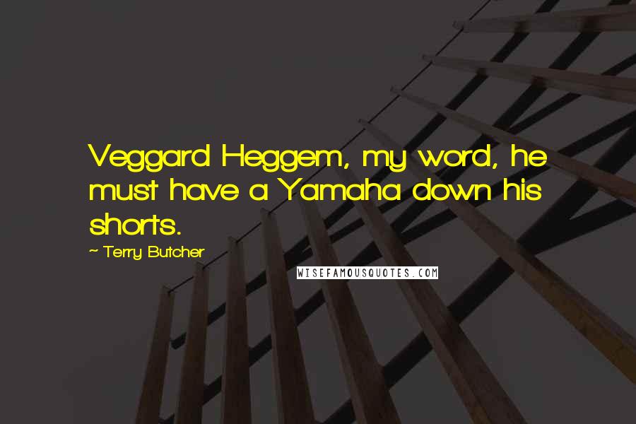 Terry Butcher Quotes: Veggard Heggem, my word, he must have a Yamaha down his shorts.