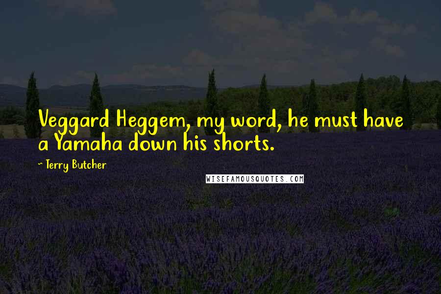 Terry Butcher Quotes: Veggard Heggem, my word, he must have a Yamaha down his shorts.