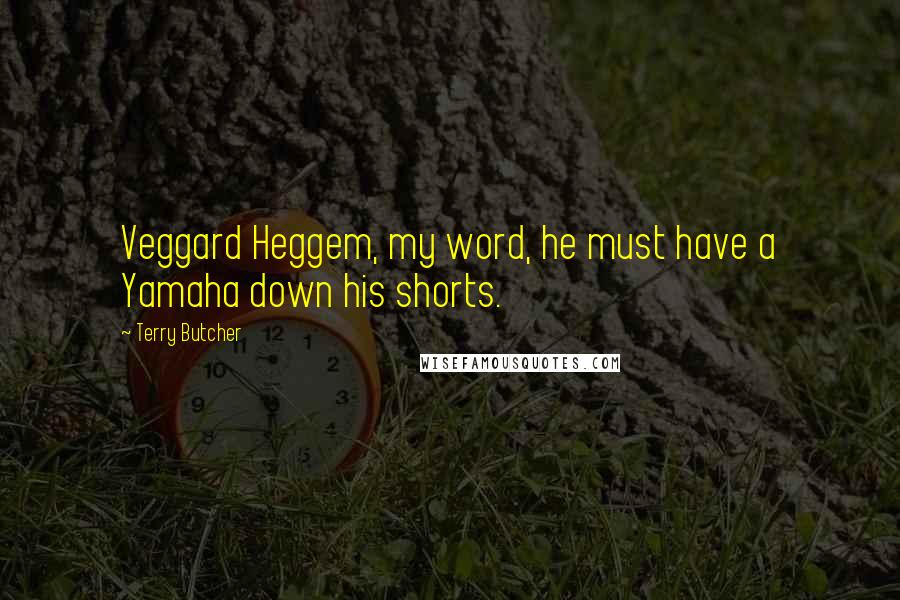 Terry Butcher Quotes: Veggard Heggem, my word, he must have a Yamaha down his shorts.