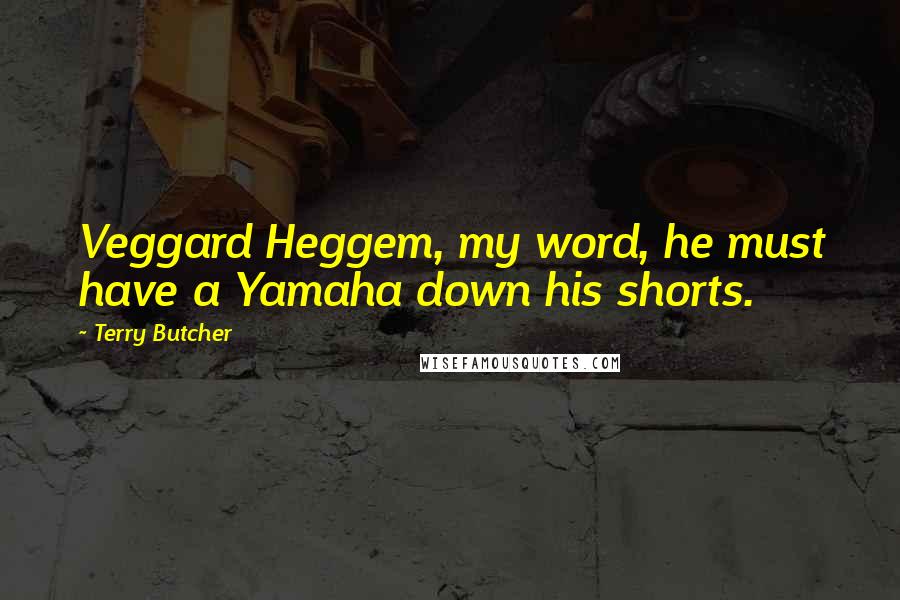 Terry Butcher Quotes: Veggard Heggem, my word, he must have a Yamaha down his shorts.
