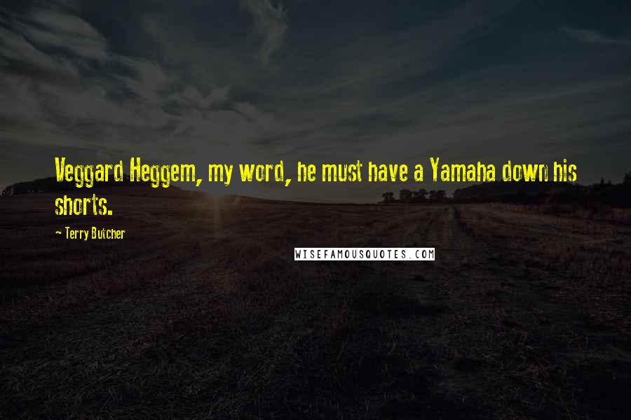 Terry Butcher Quotes: Veggard Heggem, my word, he must have a Yamaha down his shorts.